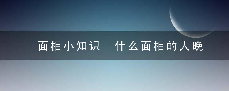 面相小知识 什么面相的人晚年有好运